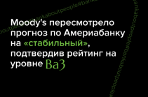 Moody's пересмотрело прогноз по Америабанку на «стабильный», подтвердив рейтинг на уровне Ba3