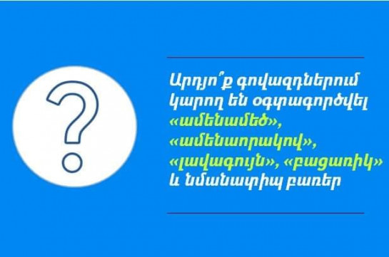 Արդյո՞ք գովազդներում կարող են օգտագործվել «ամենամեծ», «ամենաորակով», «լավագույն», «բացառիկ»  և նմանատիպ բառեր